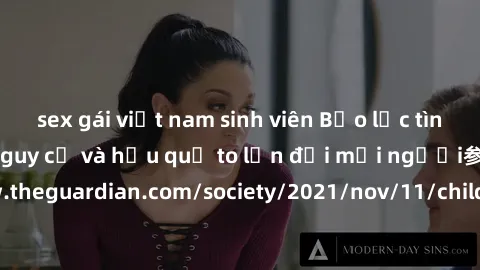 sex gái việt nam sinh viên Bạo lực tình dục trong nhóm: nguy cơ và hậu quả to lớn đối mọi người参考: https://www.theguardian.com/society/2021/nov/11/children-as-young-as-four-are-being-sexually-abused-b
