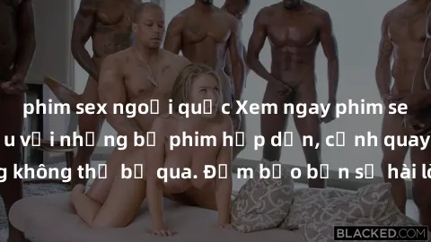 phim sex ngoại quốc Xem ngay phim sex bukkake hàng đầu với những bộ phim hấp dẫn, cảnh quay nóng bỏng không thể bỏ qua. Đảm bảo bạn sẽ hài lòng với trải nghiệm mới lạ này!