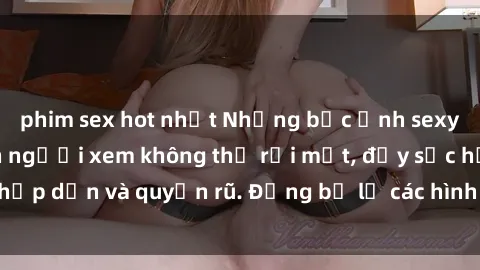 phim sex hot nhất Những bức ảnh sexy tá gợi cảm khiến người xem không thể rời mắt, đầy sức hấp dẫn và quyến rũ. Đừng bỏ lỡ các hình ảnh nóng bỏng này!