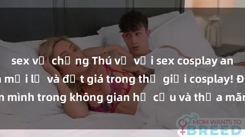 sex vợ chồng Thú vị với sex cosplay anime: Trải nghiệm mới lạ và đắt giá trong thế giới cosplay! Đắm mình trong không gian hư cấu và thỏa mãn niềm đam mê của bạn!