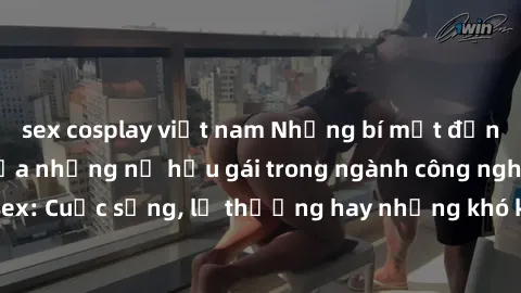 sex cosplay việt nam Những bí mật đằng sau cuộc sống của những nữ hầu gái trong ngành công nghiệp sex: Cuộc sống, lẽ thường hay những khó khăn mà họ phải đối mặt.