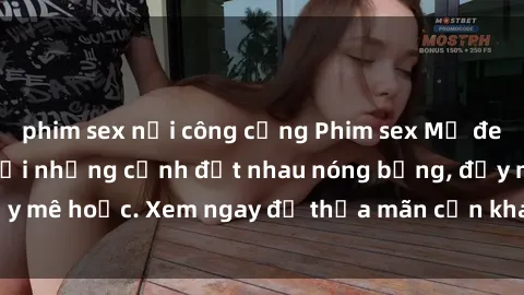 phim sex nơi công cộng Phim sex Mỹ đen: phút mãnh liệt với những cảnh địt nhau nóng bỏng, đầy mê hoặc. Xem ngay để thỏa mãn cơn khát tình dục của bạn!