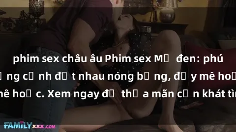 phim sex châu âu Phim sex Mỹ đen: phút mãnh liệt với những cảnh địt nhau nóng bỏng, đầy mê hoặc. Xem ngay để thỏa mãn cơn khát tình dục của bạn!
