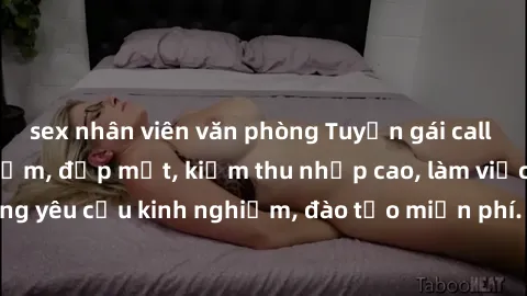 sex nhân viên văn phòng Tuyển gái call girl Việt Nam gợi cảm, đẹp mắt, kiếm thu nhập cao, làm việc linh hoạt, không yêu cầu kinh nghiệm, đào tạo miễn phí. Liên hệ ngay để biết thêm chi tiết!
