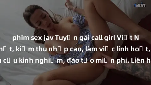 phim sex jav Tuyển gái call girl Việt Nam gợi cảm, đẹp mắt, kiếm thu nhập cao, làm việc linh hoạt, không yêu cầu kinh nghiệm, đào tạo miễn phí. Liên hệ ngay để biết thêm chi tiết!