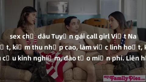 sex chị dâu Tuyển gái call girl Việt Nam gợi cảm, đẹp mắt, kiếm thu nhập cao, làm việc linh hoạt, không yêu cầu kinh nghiệm, đào tạo miễn phí. Liên hệ ngay để biết thêm chi tiết!