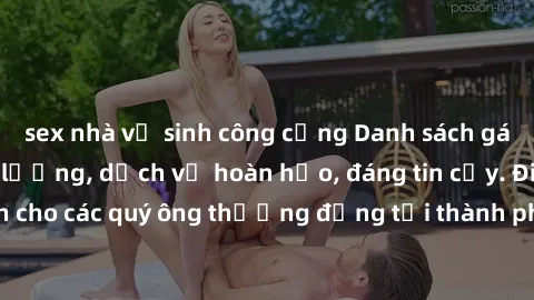 sex nhà vệ sinh công cộng Danh sách gái call girl vip chất lượng, dịch vụ hoàn hảo, đáng tin cậy. Điều hấp dẫn cho các quý ông thượng đẳng tại thành phố. Hãy nhấc máy và đặt lịch ngay!