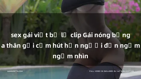 sex gái việt bị lộ clip Gái nóng bỏng khỏa thân gợi cảm hút hồn người đến ngắm nhìn