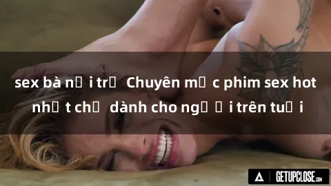 sex bà nội trợ Chuyên mục phim sex hot nhất chỉ dành cho người trên tuổi