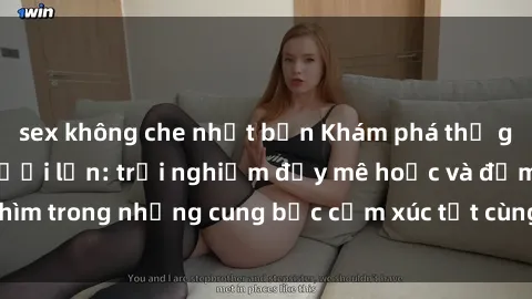 sex không che nhật bản Khám phá thế giới mới với sex người lớn: trải nghiệm đầy mê hoặc và đắm chìm trong những cung bậc cảm xúc tột cùng, hứng khởi và cuốn hút.