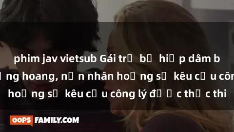 phim jav vietsub Gái trẻ bị hiếp dâm bạo lực trong khu rừng hoang, nạn nhân hoảng sợ kêu cầu công lý được thực thi