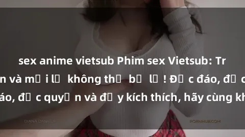 sex anime vietsub Phim sex Vietsub: Trải nghiệm hấp dẫn và mới lạ không thể bỏ lỡ! Độc đáo, độc quyền và đầy kích thích, hãy cùng khám phá ngay!