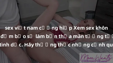 sex việt nam cưỡng hiếp Xem sex không che HD miễn phí đảm bảo sẽ làm bạn thỏa mãn tưởng tượng và nhu cầu tình dục. Hãy thưởng thức những cảnh quay hấp dẫn và mãnh liệt ngay bây giờ!