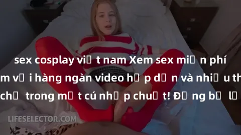 sex cosplay việt nam Xem sex miễn phí: Cùng trải nghiệm với hàng ngàn video hấp dẫn và nhiều thể loại đa dạng chỉ trong một cú nhấp chuột! Đừng bỏ lỡ cơ hội thưởng thức tuyệt vời này ngay hôm nay!