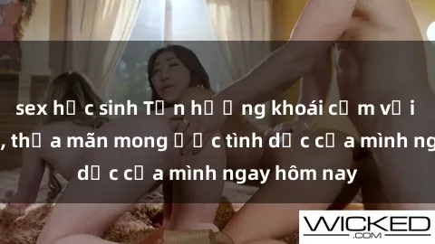 sex học sinh Tận hưởng khoái cảm với gái xinh sex, thỏa mãn mong ước tình dục của mình ngay hôm nay