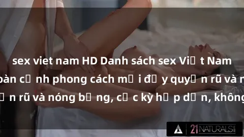 sex viet nam HD Danh sách sex Việt Nam không che - Ảnh toàn cảnh phong cách mới đầy quyến rũ và nóng bỏng, cực kỳ hấp dẫn, không thể bỏ qua!