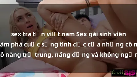 sex tra tấn việt nam Sex gái sinh viên hot nhất: Cùng khám phá cuộc sống tình dục của những cô nàng trẻ trung, năng động và không ngần ngại thử nghiệm!