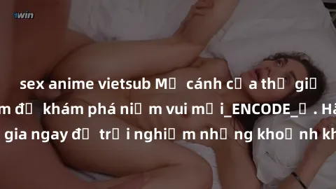 sex anime vietsub Mở cánh cửa thế giới sex MILF Việt Nam để khám phá niềm vui mới_ENCODE_. Hãy tham gia ngay để trải nghiệm những khoảnh khắc đầy kích thích và đam mê.