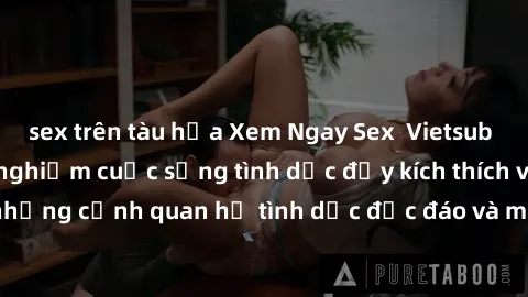sex trên tàu hỏa Xem Ngay Sex  Vietsub Full HD - Cùng trải nghiệm cuộc sống tình dục đầy kích thích với những cảnh quan hệ tình dục độc đáo và mãnh liệt trong bộ phim này!