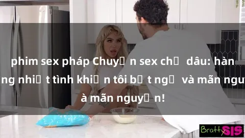 phim sex pháp Chuyện sex chị dâu: hành động nhiệt tình khiến tôi bất ngờ và mãn nguyện!