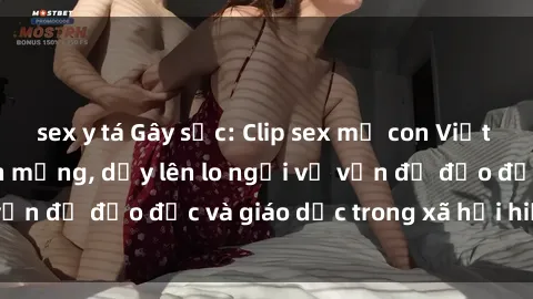 sex y tá Gây sốc: Clip sex mẹ con Việt Nam lan truyền trên mạng, dấy lên lo ngại về vấn đề đạo đức và giáo dục trong xã hội hiện nay.