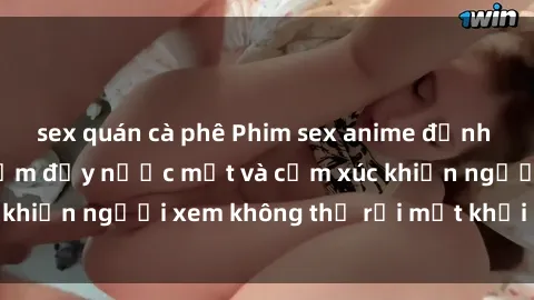 sex quán cà phê Phim sex anime đỉnh cao: Những tác phẩm đầy nước mắt và cảm xúc khiến người xem không thể rời mắt khỏi màn hình